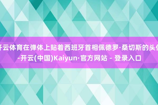 开云体育在弹体上贴着西班牙首相佩德罗·桑切斯的头像-开云(中国)Kaiyun·官方网站 - 登录入口