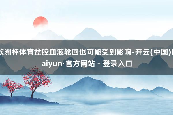 欧洲杯体育盆腔血液轮回也可能受到影响-开云(中国)Kaiyun·官方网站 - 登录入口