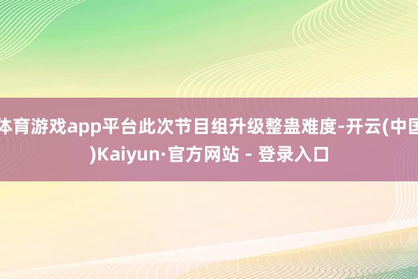 体育游戏app平台此次节目组升级整蛊难度-开云(中国)Kaiyun·官方网站 - 登录入口