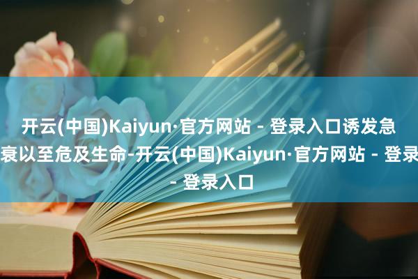 开云(中国)Kaiyun·官方网站 - 登录入口诱发急性肾衰以至危及生命-开云(中国)Kaiyun·官方网站 - 登录入口