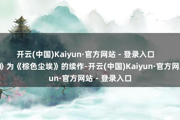 开云(中国)Kaiyun·官方网站 - 登录入口    《棕色尘埃2》为《棕色尘埃》的续作-开云(中国)Kaiyun·官方网站 - 登录入口