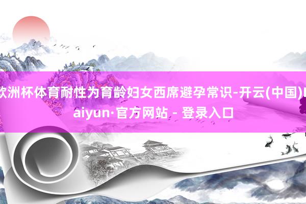 欧洲杯体育耐性为育龄妇女西席避孕常识-开云(中国)Kaiyun·官方网站 - 登录入口