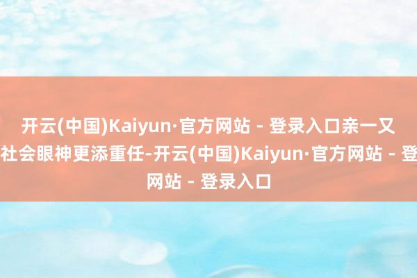 开云(中国)Kaiyun·官方网站 - 登录入口亲一又追问、社会眼神更添重任-开云(中国)Kaiyun·官方网站 - 登录入口