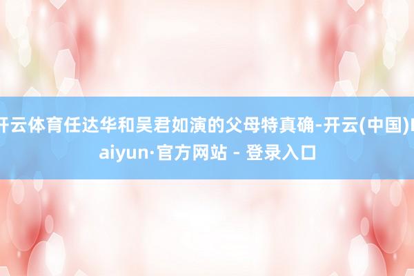 开云体育任达华和吴君如演的父母特真确-开云(中国)Kaiyun·官方网站 - 登录入口