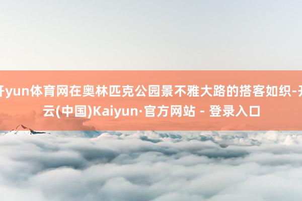 开yun体育网在奥林匹克公园景不雅大路的搭客如织-开云(中国)Kaiyun·官方网站 - 登录入口
