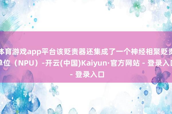 体育游戏app平台该贬责器还集成了一个神经相聚贬责单位（NPU）-开云(中国)Kaiyun·官方网站 - 登录入口