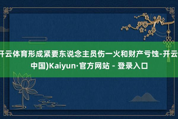 开云体育形成紧要东说念主员伤一火和财产亏蚀-开云(中国)Kaiyun·官方网站 - 登录入口