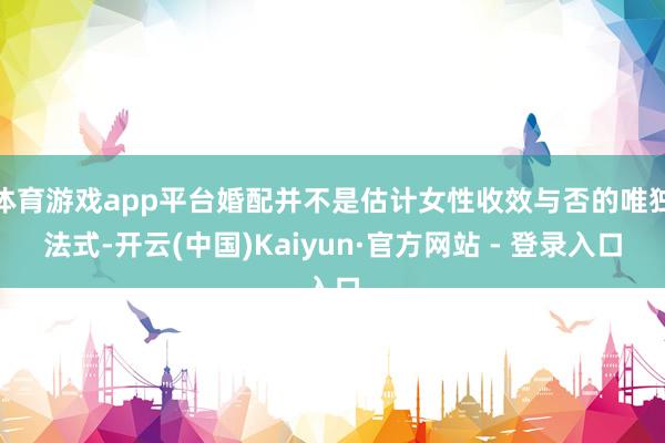 体育游戏app平台婚配并不是估计女性收效与否的唯独法式-开云(中国)Kaiyun·官方网站 - 登录入口