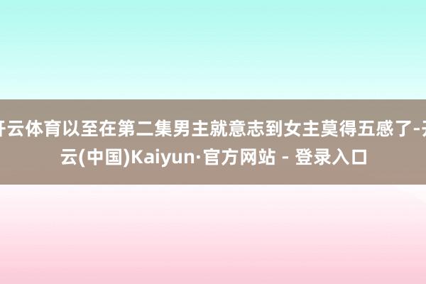 开云体育以至在第二集男主就意志到女主莫得五感了-开云(中国)Kaiyun·官方网站 - 登录入口