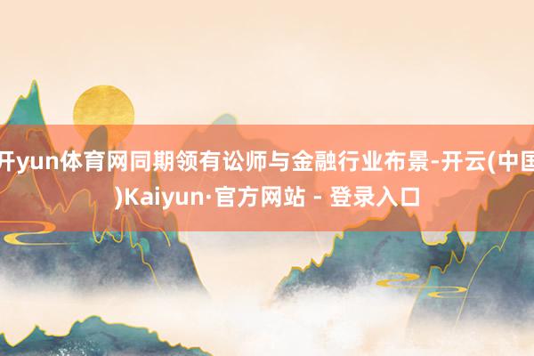 开yun体育网同期领有讼师与金融行业布景-开云(中国)Kaiyun·官方网站 - 登录入口