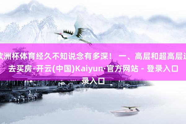 欧洲杯体育经久不知说念有多深！ 一、高层和超高层过去买房-开云(中国)Kaiyun·官方网站 - 登录入口
