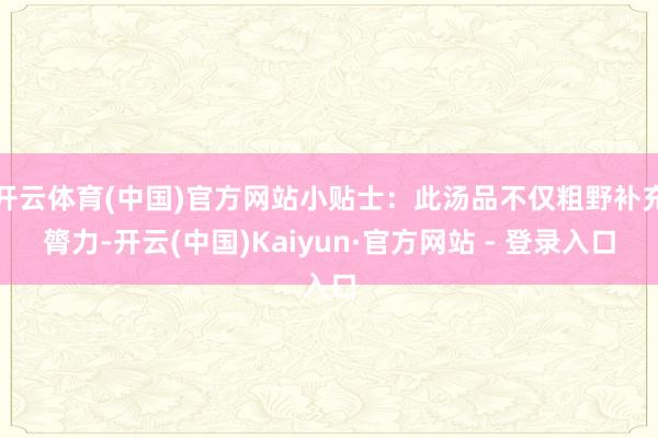 开云体育(中国)官方网站小贴士：此汤品不仅粗野补充膂力-开云(中国)Kaiyun·官方网站 - 登录入口