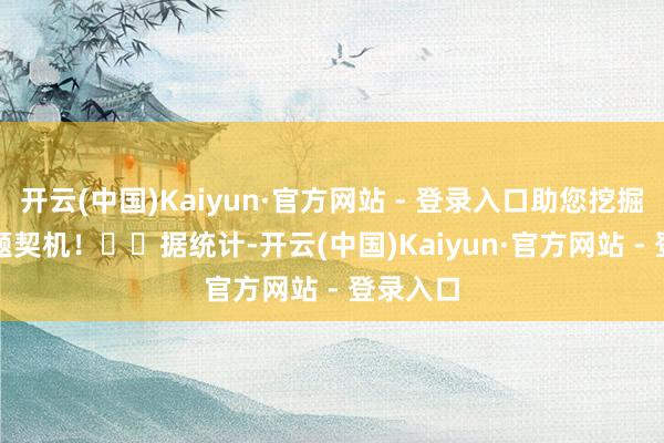 开云(中国)Kaiyun·官方网站 - 登录入口助您挖掘后劲主题契机！		　　据统计-开云(中国)Kaiyun·官方网站 - 登录入口