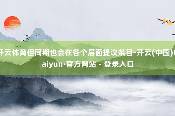 开云体育但同期也会在各个层面提议条目-开云(中国)Kaiyun·官方网站 - 登录入口