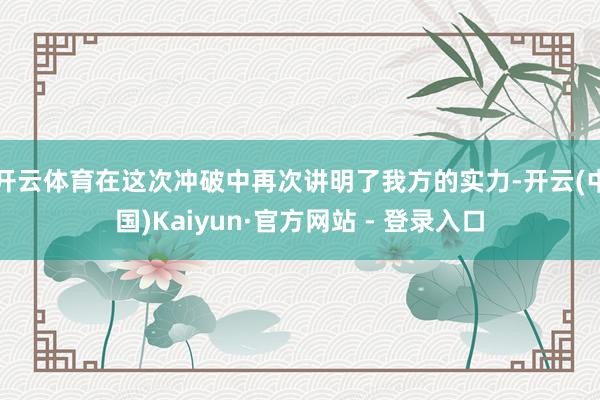 开云体育在这次冲破中再次讲明了我方的实力-开云(中国)Kaiyun·官方网站 - 登录入口
