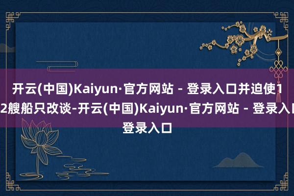 开云(中国)Kaiyun·官方网站 - 登录入口并迫使122艘船只改谈-开云(中国)Kaiyun·官方网站 - 登录入口