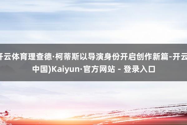 开云体育理查德·柯蒂斯以导演身份开启创作新篇-开云(中国)Kaiyun·官方网站 - 登录入口