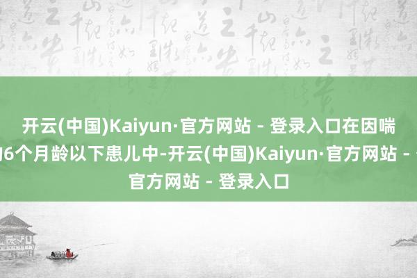 开云(中国)Kaiyun·官方网站 - 登录入口在因喘气入院的6个月龄以下患儿中-开云(中国)Kaiyun·官方网站 - 登录入口