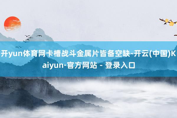 开yun体育网卡槽战斗金属片皆备空缺-开云(中国)Kaiyun·官方网站 - 登录入口