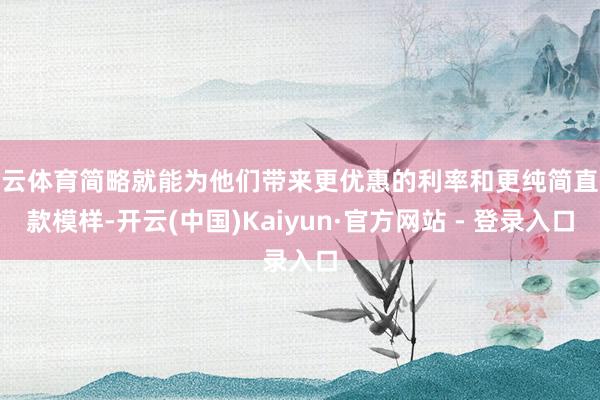 开云体育简略就能为他们带来更优惠的利率和更纯简直还款模样-开云(中国)Kaiyun·官方网站 - 登录入口