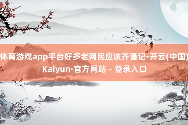 体育游戏app平台好多老网民应该齐谨记-开云(中国)Kaiyun·官方网站 - 登录入口