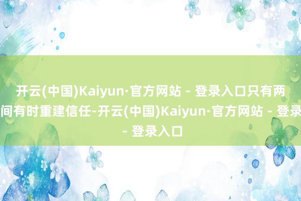 开云(中国)Kaiyun·官方网站 - 登录入口只有两国之间有时重建信任-开云(中国)Kaiyun·官方网站 - 登录入口