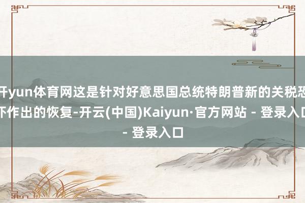 开yun体育网这是针对好意思国总统特朗普新的关税恐吓作出的恢复-开云(中国)Kaiyun·官方网站 - 登录入口