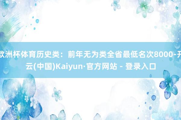 欧洲杯体育历史类：前年无为类全省最低名次8000-开云(中国)Kaiyun·官方网站 - 登录入口