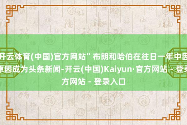 开云体育(中国)官方网站”布朗和哈伯在往日一年中因多个原因成为头条新闻-开云(中国)Kaiyun·官方网站 - 登录入口