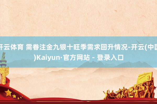 开云体育 需眷注金九银十旺季需求回升情况-开云(中国)Kaiyun·官方网站 - 登录入口