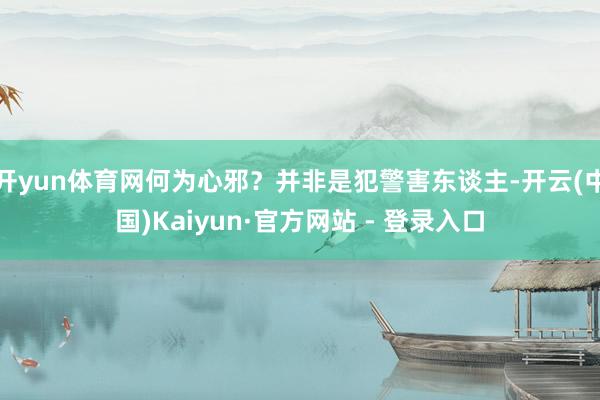 开yun体育网何为心邪？并非是犯警害东谈主-开云(中国)Kaiyun·官方网站 - 登录入口