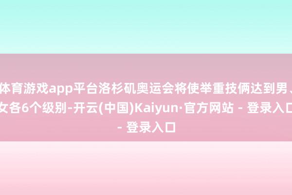 体育游戏app平台洛杉矶奥运会将使举重技俩达到男、女各6个级别-开云(中国)Kaiyun·官方网站 - 登录入口