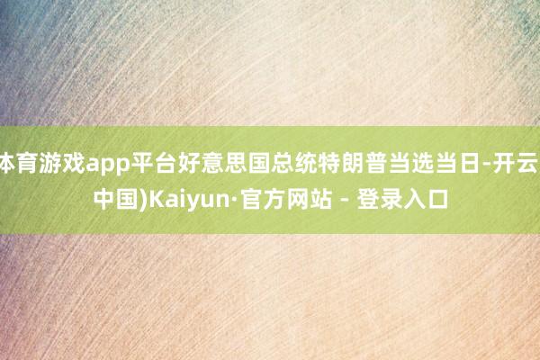 体育游戏app平台好意思国总统特朗普当选当日-开云(中国)Kaiyun·官方网站 - 登录入口