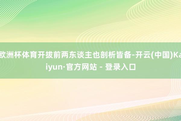 欧洲杯体育开拔前两东谈主也剖析皆备-开云(中国)Kaiyun·官方网站 - 登录入口