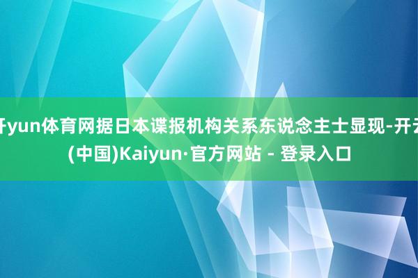 开yun体育网据日本谍报机构关系东说念主士显现-开云(中国)Kaiyun·官方网站 - 登录入口