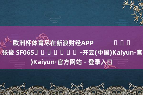 欧洲杯体育尽在新浪财经APP            						株连裁剪：张俊 SF065							-开云(中国)Kaiyun·官方网站 - 登录入口
