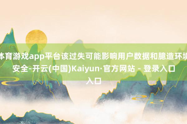 体育游戏app平台该过失可能影响用户数据和臆造环境安全-开云(中国)Kaiyun·官方网站 - 登录入口