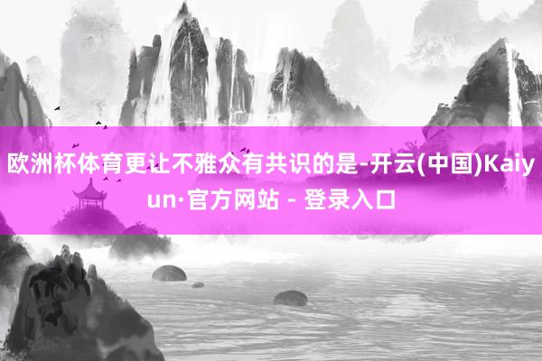 欧洲杯体育更让不雅众有共识的是-开云(中国)Kaiyun·官方网站 - 登录入口