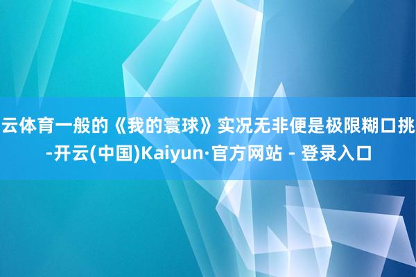 开云体育一般的《我的寰球》实况无非便是极限糊口挑战-开云(中国)Kaiyun·官方网站 - 登录入口