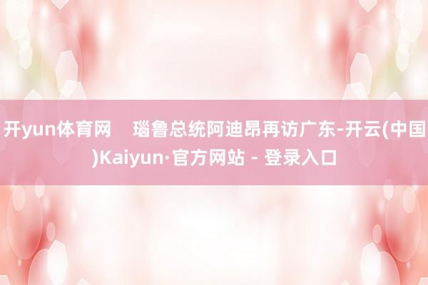 开yun体育网    瑙鲁总统阿迪昂再访广东-开云(中国)Kaiyun·官方网站 - 登录入口