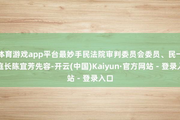 体育游戏app平台最妙手民法院审判委员会委员、民一庭庭长陈宜芳先容-开云(中国)Kaiyun·官方网站 - 登录入口